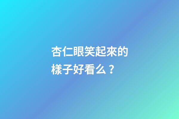 杏仁眼笑起來的樣子好看么？